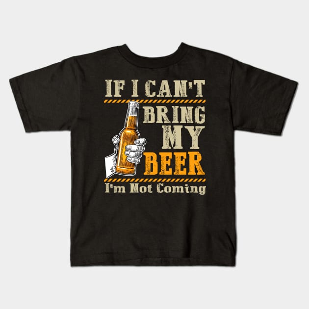 If I Can't Bring My Beer I am Not Coming Kids T-Shirt by TeeWind